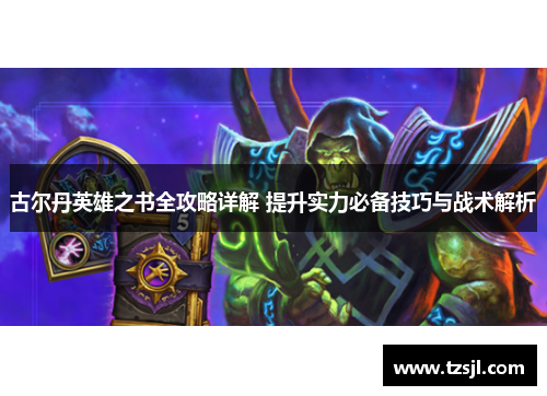 古尔丹英雄之书全攻略详解 提升实力必备技巧与战术解析